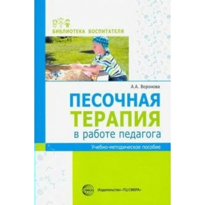 Песочная терапия в работе педагога. Учебно - методическое пособие. Воронова А.А.