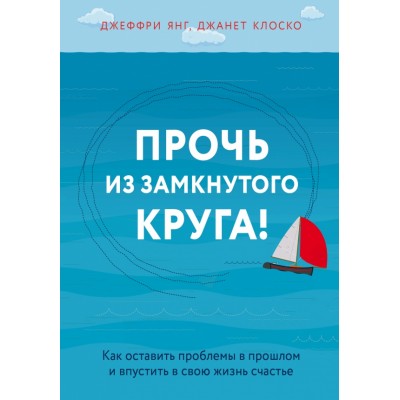 Прочь из замкнутого круга! Как оставить проблемы в прошлом и впустить в свою жизнь счастье. Д.Янг