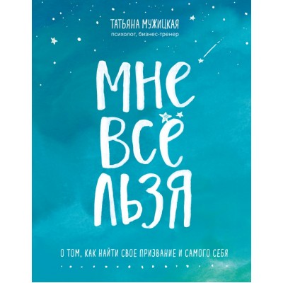 Мне все льзя. О том, как найти свое призвание и самого себя. Мужицкая Т.В.