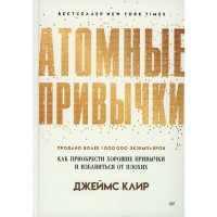 Атомные привычки. Как приобести хорошие привычки. Д.Клир