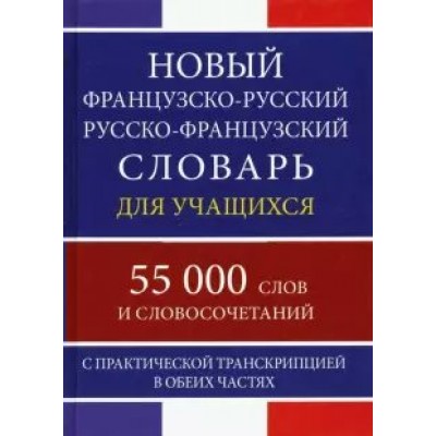 Новый французско - русский  русско - французский словарь для учащихся. 55 000 слов и словосочетаний. С практической транскрипцией в обеих частях. 