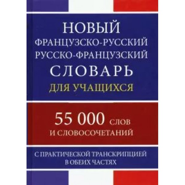 Новый французско - русский  русско - французский словарь для учащихся. 55 000 слов и словосочетаний. С практической транскрипцией в обеих частях. 