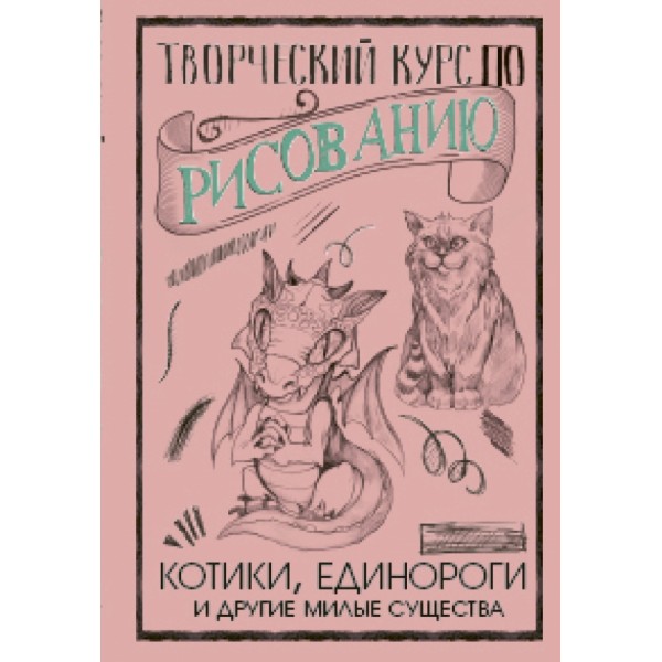 Творческий курс по рисованию. Котики, единороги и другие милые существа. М.Грей