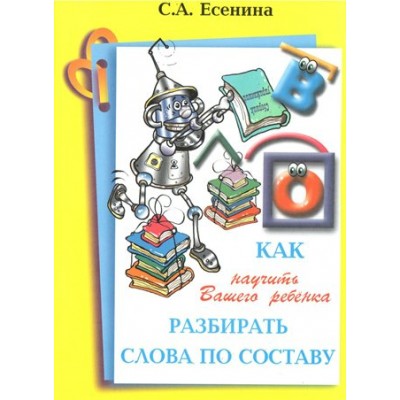 Как научить вашего ребенка разбирать слова по составу. Справочник. Есенина С.А. Грамотей