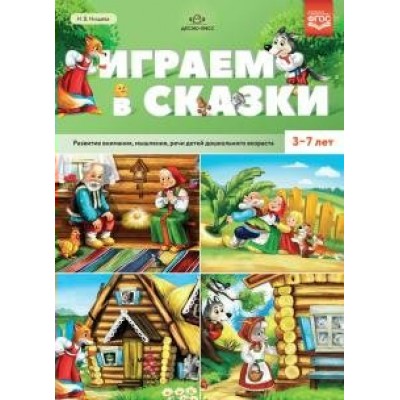 Играем в сказки. Развитие внимания, мышления, речи детей дошкольного возраста 3 - 7 лет. Нищева Н.В.