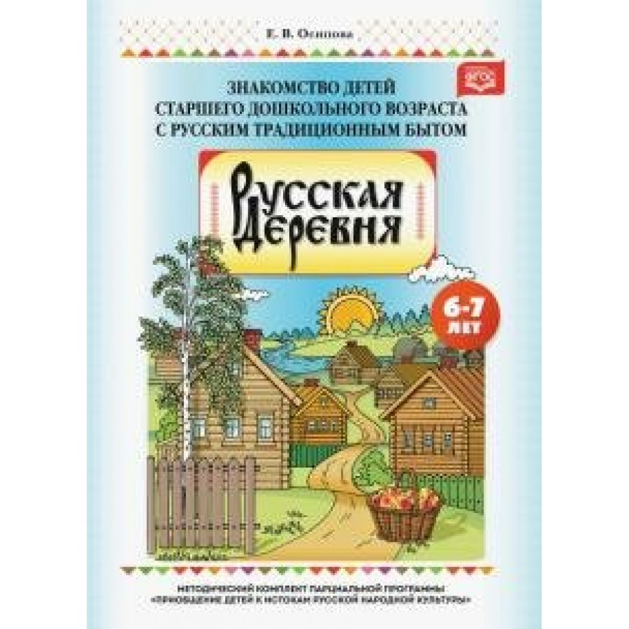 Купить Русская деревня. Знакомство детей старшего дошкольного возраста с  русским традиционным бытом. 6 - 7 лет. Осипова Е.В. с доставкой по  Екатеринбургу и УРФО в интернет-магазине lumna.ru оптом и в розницу. Гибкая