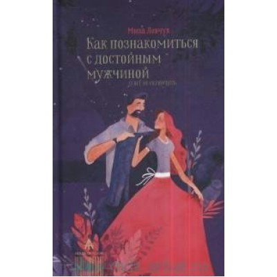 Как познакомиться с достойным мужчиной и все не испортить. М.Левчук