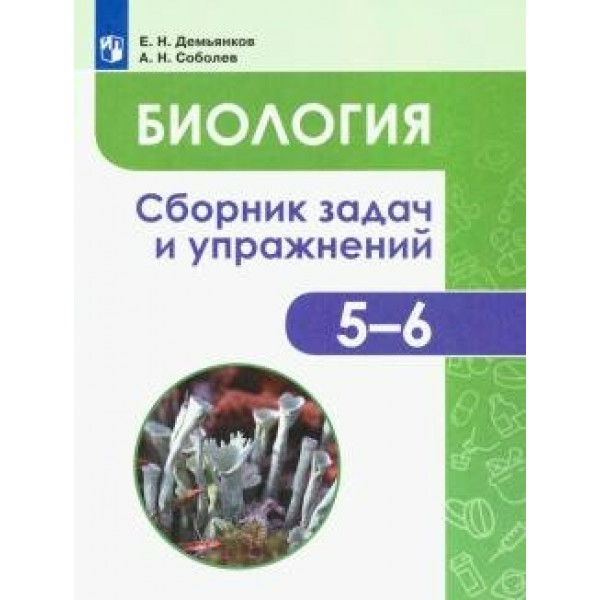 Биология. 5 - 6 классы. Сборник задач и упражнений. Растения. Бактерии. Грибы. Лишайники. Сборник Задач/заданий. Демьянков Е.Н. Просвещение