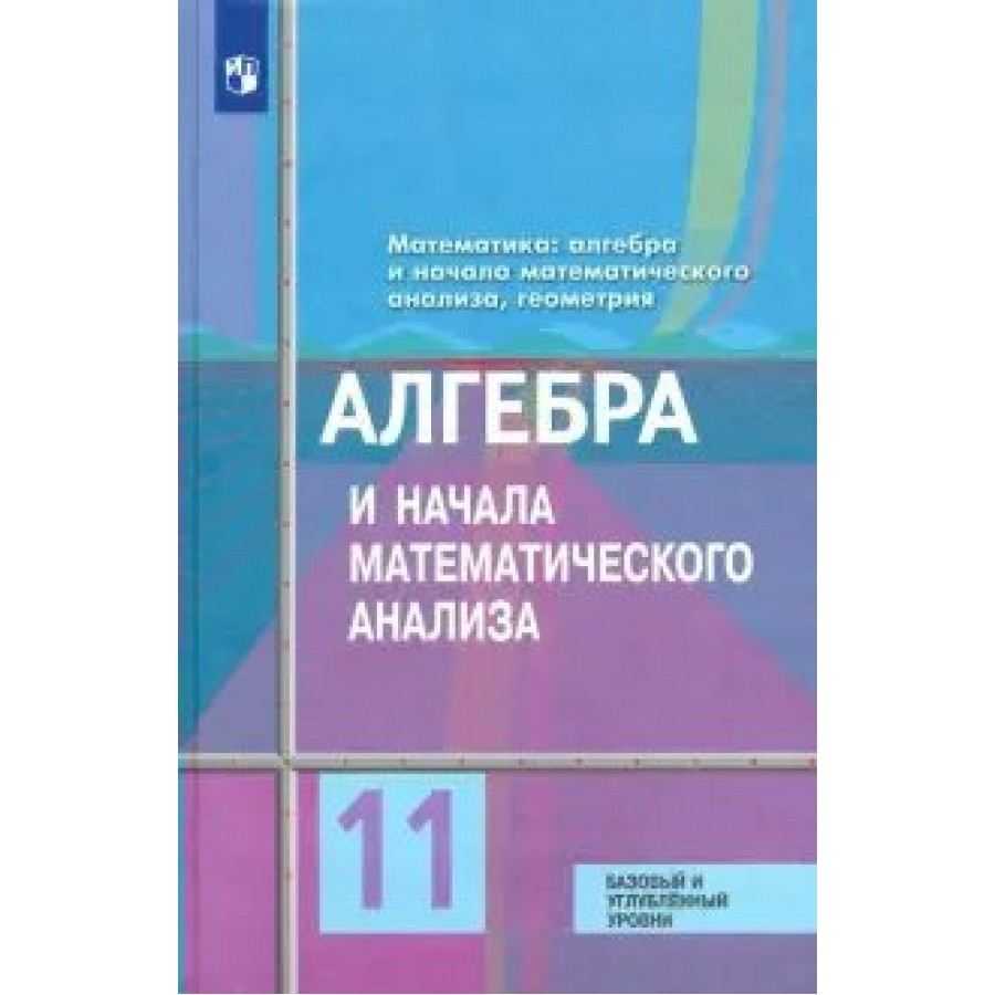 Алгебра и начала математического анализа. 11 класс. Учебник. Базовый и  углубленный уровни. 2020. Колягин Ю.М. Просвещение