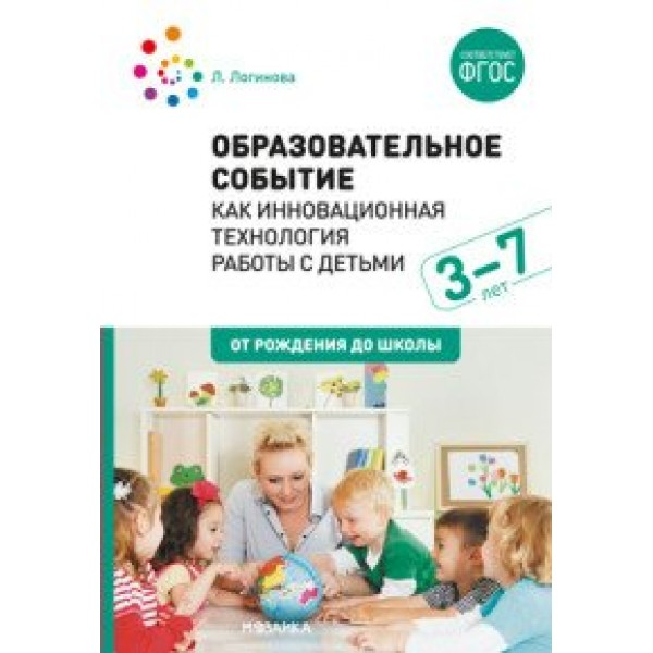 Образовательное событие как инновационная технология работы с детьми. 3 - 7 лет. От рождения до школы. Л.Логинова