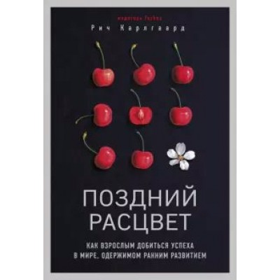 Поздний расцвет. Как взрослым добиться успеха в мире, одержимом ранним развитием. Р. Карлгаард