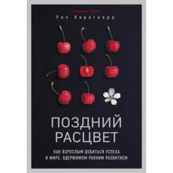 Поздний расцвет. Как взрослым добиться успеха в мире, одержимом ранним развитием. Р. Карлгаард