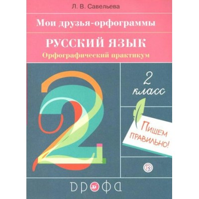 Русский язык. 2 класс. Орфографический практикум. Мои друзья - орфограммы. Рабочая тетрадь. Савельева Л.В. Дрофа