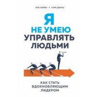 Я не умею управлять людьми. Как стать вдохновляющим лидером. Р.Гоффи