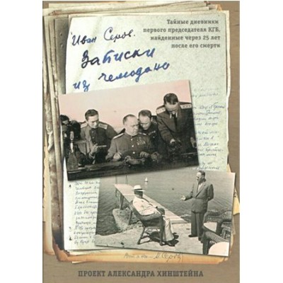 Записки из чемодана. Тайные дневники первого председателя КГБ, найденные через 25 лет после его смер. Серов И.А.