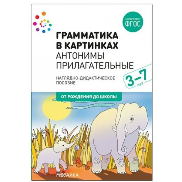 Грамматика в картинках. Антонимы. Прилагательные. 3 - 7 лет. Наглядно - дидактическое пособие. От рождения до школы. 