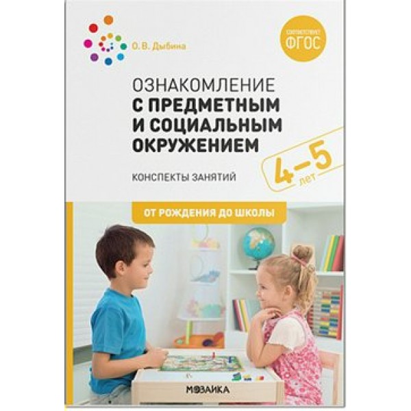 Ознакомление с предметным и социальным окружением. Методические рекомендации. Конспекты занятий. Дополнительный материал. 4 - 5 лет. От рождения до шк. Дыбина О.В.