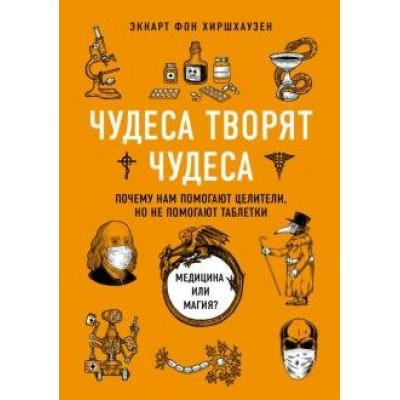 Чудеса творят чудеса. Почему нам помогают целители, но не помогают таблетки. Э.Хиршхаузен