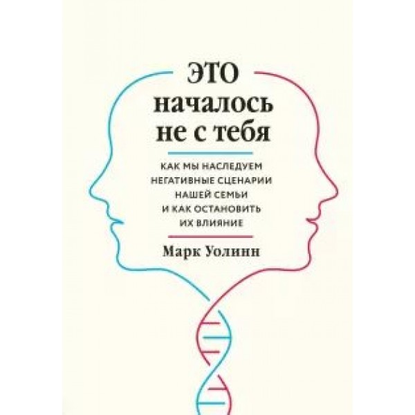 Это началось не с тебя. Как мы наследуем негативные сценарии нашей семьи и как остановить их влияние. М.Уолинн