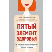 Пятый элемент здоровья. Как использовать менструальный цикл для поддержания жизненно важных функций. Л. Хендриксон-Джек