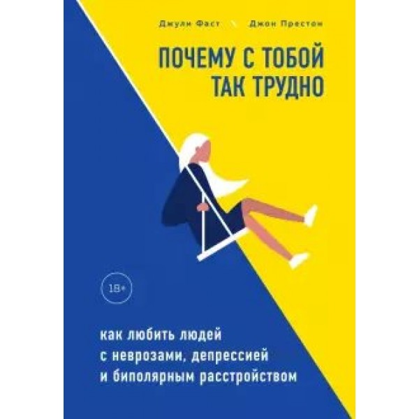 Почему с тобой так трудно. Как любить людей с неврозами, депрессией и биполярным расстройством. Д.Фаст