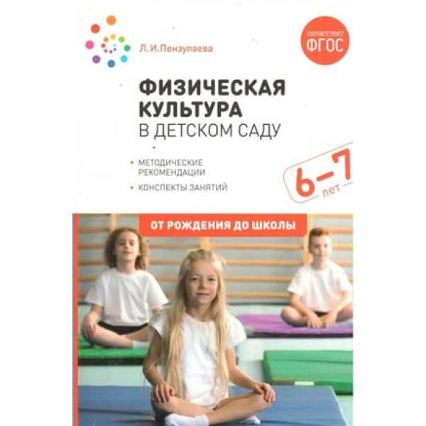 Физическая культура в детском саду. Методические рекомендации. Конспекты занятий. 6 - 7 лет. От рождения до школы. Пензулаева Л.И.