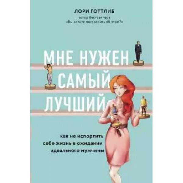 Мне нужен самый лучший! Как не испортить себе жизнь в ожидании идеального мужчины. Л. Готтлиб