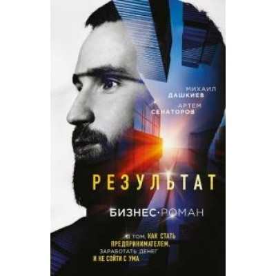 Результат. Бизнес - роман о том, как стать предпринимателем, заработать денег и не сойти с ума. Дашкиев М.Ю.