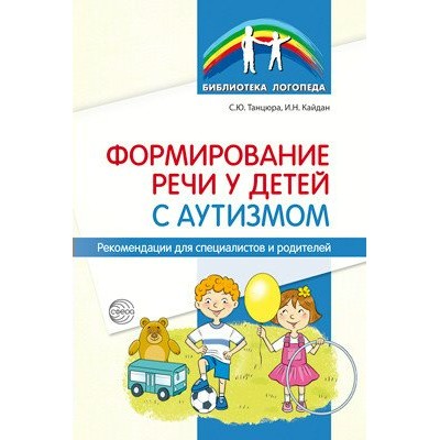 Формирование речи у детей с аутизмом. Рекомендации для специалистов и родителей. Танцюра С.Ю.