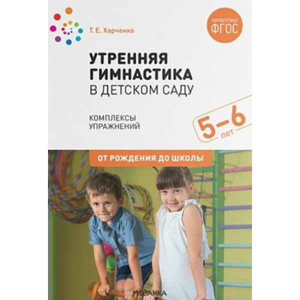 Утренняя гимнастика в детском саду. Комплексы упражнений. 5 - 6 лет. От рождения до школы. Харченко Т.Е.