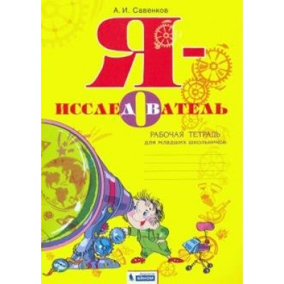 Я - исследователь. Рабочая тетрадь для младших школьников. Савенков А.И. Бином
