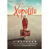Место, где мне хорошо. 7 историй о том, как отправиться в путешествие и остаться в городе. Сборник