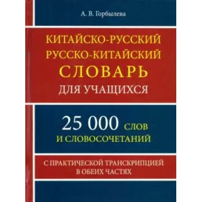 Китайско - русский русско - китайский словарь для учащихся. 25 000 слов и словосочетаний. С практической транскрипцией в обеих частях. Горбылева А.В.