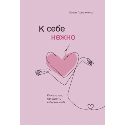 К себе нежно. Книга о том, как ценить и беречь себя. Примаченко О.В.