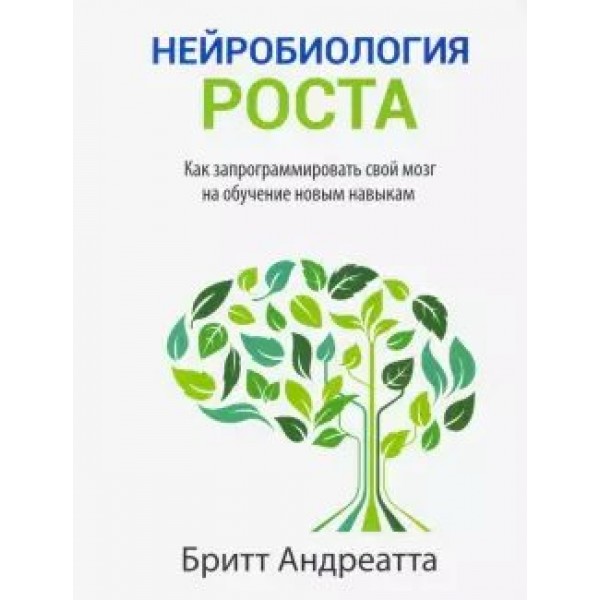 Нейробиология роста. Как запрограммировать свой мозг на обучание новым навыкам. Б.Андреатта