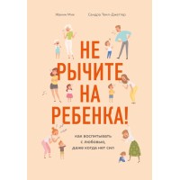 Не рычите на ребенка! Как воспитывать с любовью, даже когда нет сил. Ж.Мик