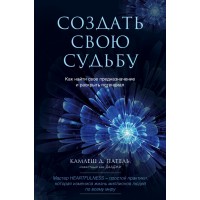 Создать свою судьбу. Как найти свое предназначение и раскрыть потенциал. К. Патель