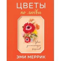 Цветы по любви. Букеты для начинающих флористов. Э.Меррик