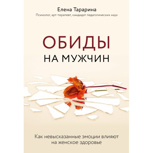 Обиды на мужчин. Как невысказанные эмоции влияют на женское здоровье. Е.Тарарина