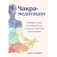 Чакра-медитации. Пробудите свою исцеляющую силу с помощью медитации и визуализации. А.Пфендер