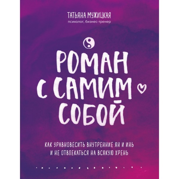 Роман с самим собой. Как уравновесить внутренние ян и инь и не отвлекаться на всякую хрень. Мужицкая Т.В.