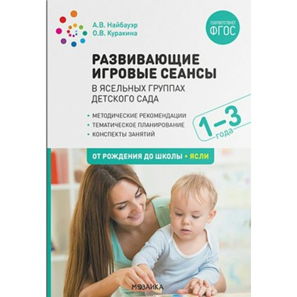Развивающие игровые сеансы в ясельных группах детского сада. Методические рекомендации. Тематическое планирование. Конспекты занятий. 1 - 3 года. Найбауэр А.В.