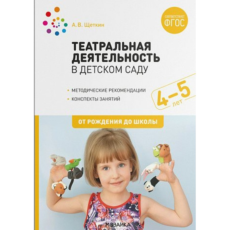 Купить Театральная деятельность в детском саду. Методические рекомендации. Конспекты  занятий. 4 - 5 лет. От рождения до школы. Щеткин А.В. с доставкой по  Екатеринбургу и УРФО в интернет-магазине lumna.ru оптом и в