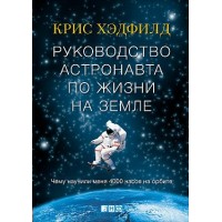 Руководство астронавта по жизни на Земле. Чему научили меня 4000 часов на орбите. К.Хэдфилд Руководство астронавта по жизни на Земле. Чему научили меня 4000 часов на орбите. К.Хэдфилд