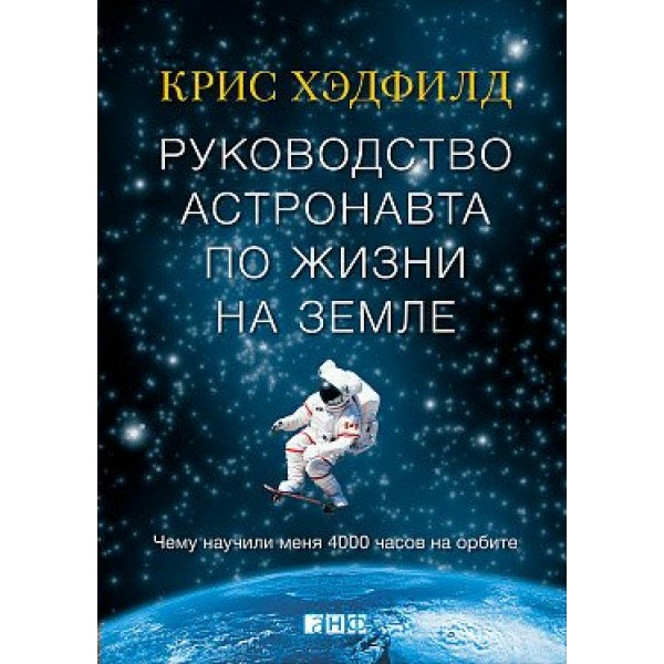 Руководство астронавта по жизни на Земле. Чему научили меня 4000 часов на орбите. К.Хэдфилд Альпина