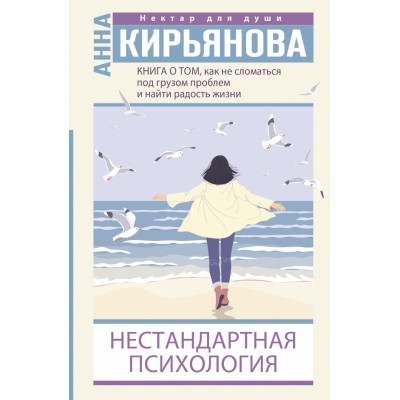 Нестандартная психология. Книга о том, как не сломаться под грузом проблем и найти радость жизни. Кирьянова А.В.