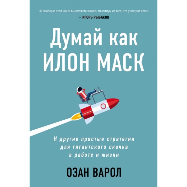 Думай как Илон Маск. И другие простые стратегии для гигантского скачка в работе и жизни. О.Варол