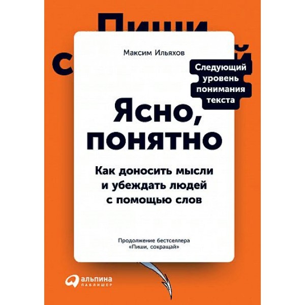 Ясно, понятно: Как доносить мысли и убеждать людей с помощью слов. М.Ильяхов