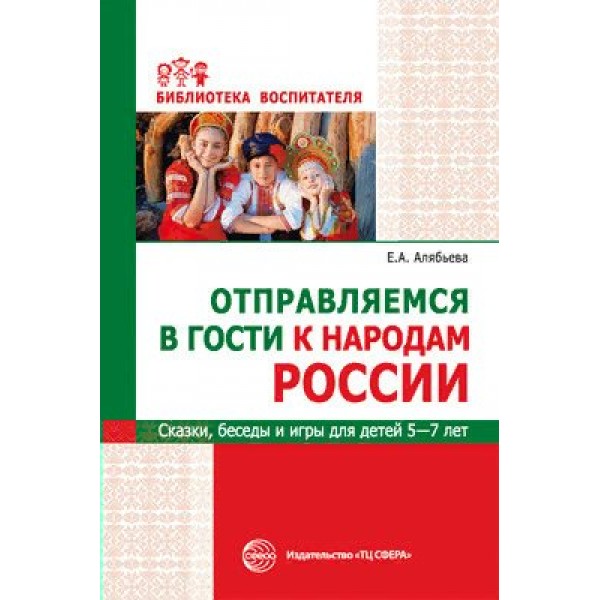 Отправляемся в гости к народам России. Сказки, беседы и игры для детей 5 - 7 лет. Алябьева Е.А.