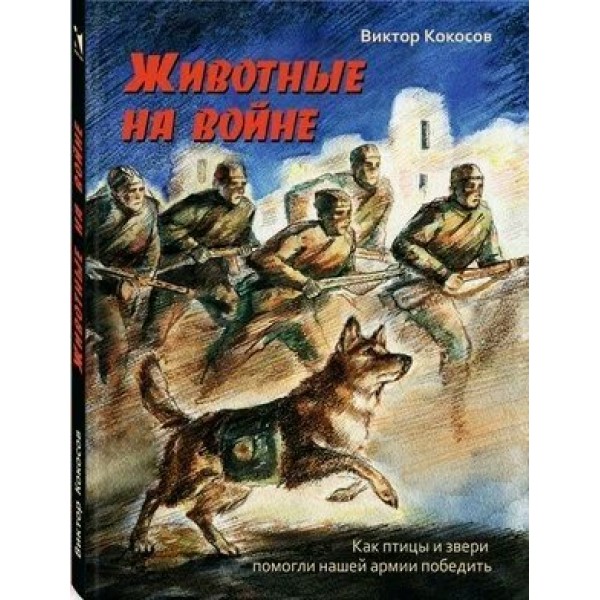 Животные на войне. Как птицы и звери помогли нашей армии победить. Кокосов В.Н.